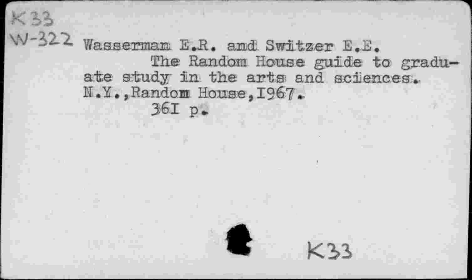 ﻿K3>?>
\V-54*Z Wasserman. E.R. and. Switzer E.E.
The Random House guide to graduate study in the arts and sciences.-N,Random House,1967-
361 p»
K3>3